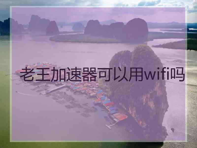 老王加速器可以用wifi吗