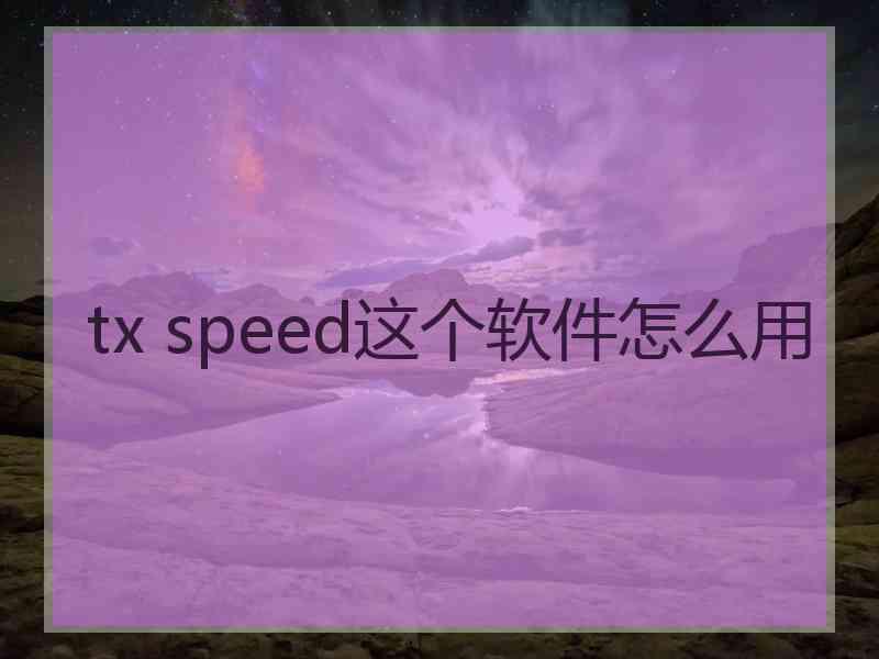 tx speed这个软件怎么用